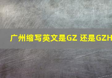 广州缩写英文是GZ 还是GZH